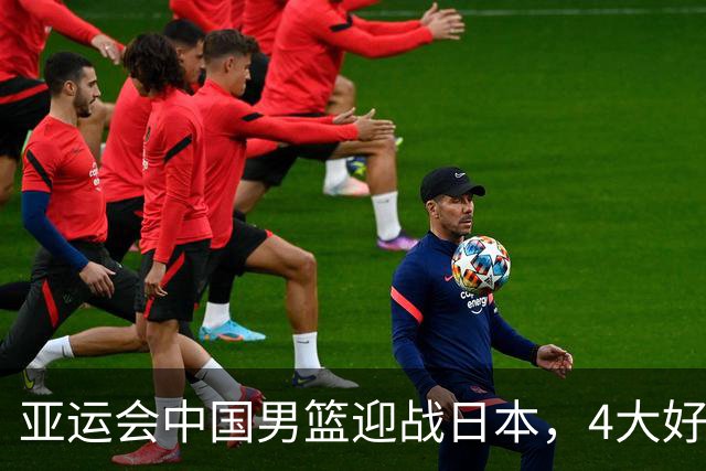 亚运会中国男篮迎战日本,4大好消息2个坏消息,男篮赢球机会来了