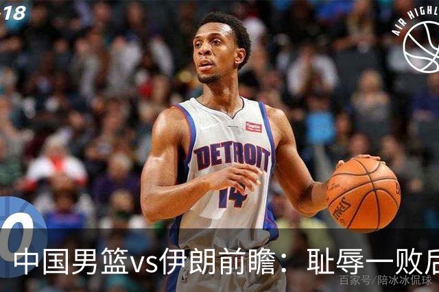 中国男篮vs伊朗前瞻：耻辱一败后需振作 胡金秋率队全力争铜牌