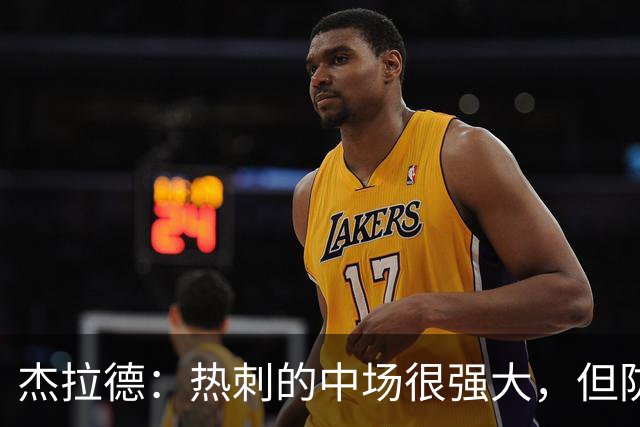 杰拉德：热刺的中场很强大，但防守不稳且今夏未引进一名高效前锋