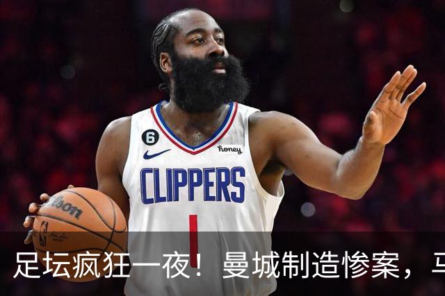 足坛疯狂一夜！曼城制造惨案，马赛4连败，贝蒂斯6轮5胜，尤文5球大胜