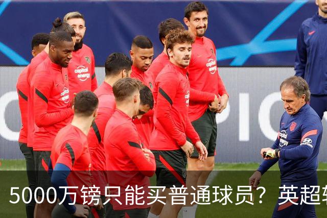5000万镑只能买普通球员？英超转会市场彻底疯了